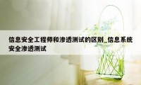 信息安全工程师和渗透测试的区别_信息系统安全渗透测试