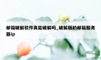 邮箱破解软件真能破解吗_破解版的邮箱服务器ip