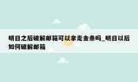 明日之后破解邮箱可以拿走金条吗_明日以后如何破解邮箱