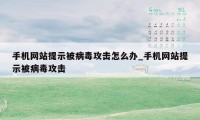 手机网站提示被病毒攻击怎么办_手机网站提示被病毒攻击