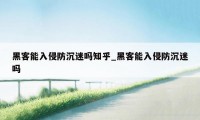 黑客能入侵防沉迷吗知乎_黑客能入侵防沉迷吗