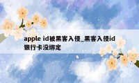 apple id被黑客入侵_黑客入侵id银行卡没绑定