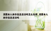 泄露本人身份信息违法吗怎么处理_泄露本人身份信息违法吗