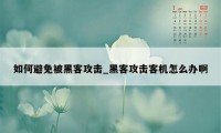 如何避免被黑客攻击_黑客攻击客机怎么办啊