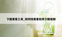 下载黑客工具_如何找黑客软件下载视频