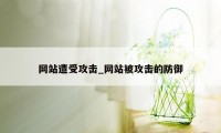 网站遭受攻击_网站被攻击的防御