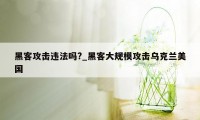 黑客攻击违法吗?_黑客大规模攻击乌克兰美国