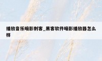 播放音乐暗影刺客_黑客软件暗影播放器怎么样