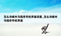 怎么攻破木马程序开机界面设置_怎么攻破木马程序开机界面