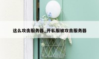 这么攻击服务器_开私服被攻击服务器