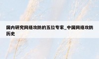 国内研究网络攻防的五位专家_中国网络攻防历史