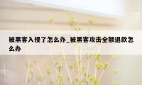 被黑客入侵了怎么办_被黑客攻击全额退款怎么办