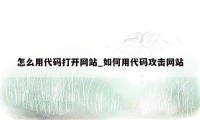 怎么用代码打开网站_如何用代码攻击网站