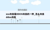 xss攻击是DDOS攻击的一种_怎么攻击ddos攻击