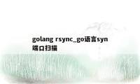 golang rsync_go语言syn端口扫描