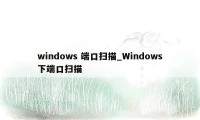 windows 端口扫描_Windows下端口扫描