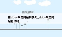 用ddos攻击网站判多久_ddos攻击网站犯法吗
