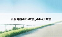云服务器ddos攻击_ddos云攻击