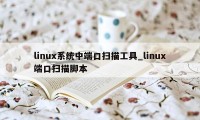 linux系统中端口扫描工具_linux端口扫描脚本