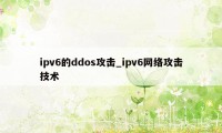 ipv6的ddos攻击_ipv6网络攻击技术