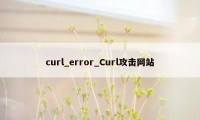 curl_error_Curl攻击网站