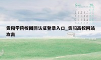 贵阳学院校园网认证登录入口_贵阳高校网站攻击