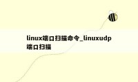 linux端口扫描命令_linuxudp端口扫描