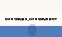 非法攻击网站量刑_非法攻击网站黑客判决