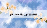 git clone 端口_git端口扫描