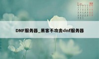 DNF服务器_黑客不攻击dnf服务器