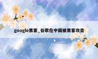 google黑客_谷歌在中国被黑客攻击