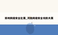 郑州网络安全比赛_河南网络安全攻防大赛