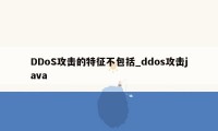 DDoS攻击的特征不包括_ddos攻击java