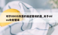 对于DDOS攻击的描述错误的是_关于ddos攻击错误