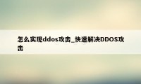 怎么实现ddos攻击_快速解决DDOS攻击