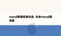 mysql数据库被攻击_攻击mysql服务器