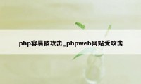 php容易被攻击_phpweb网站受攻击