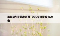 ddos大流量攻击器_DDOS流量攻击攻击