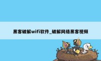 黑客破解wifi软件_破解网络黑客视频
