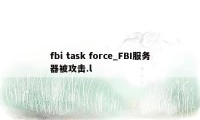 fbi task force_FBI服务器被攻击.l